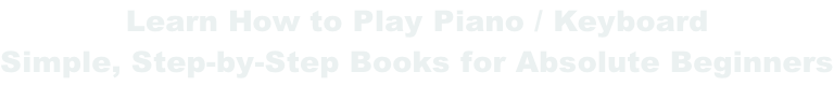 Learn How to Play Piano / Keyboard  Simple, Step-by-Step Books for Absolute Beginners